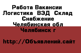 Работа Вакансии - Логистика, ВЭД, Склад, Снабжение. Челябинская обл.,Челябинск г.